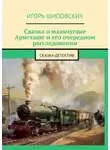 Игорь Шиповских - Сказка о мальчугане Аристаше и его очередном расследовании. Сказка-детектив