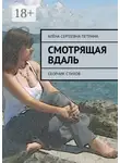 Алёна Петрина - Смотрящая вдаль. Сборник стихов