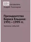 Андрей Тихомиров - Президентство Бориса Ельцина: 1991—1999 гг. Хроника событий