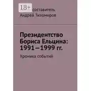Постер книги Президентство Бориса Ельцина: 1991—1999 гг. Хроника событий