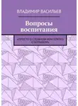 Владимир Васильев - Вопросы воспитания. «Просто о сложном или кратко о большом»