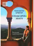 Константин Крюгер - Плоды древа моего. Рассказки и размышления
