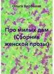 Ольга Вербовая - Про милых дам (Сборник женской прозы)