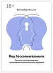 Виктор Вержбицкий - Код бессознательного. Техники самопомощи для поддержания психического здоровья