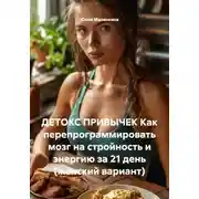 Постер книги ДЕТОКС ПРИВЫЧЕК Как перепрограммировать мозг на стройность и энергию за 21 день (женский вариант)