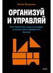 Артем Вахрушев - Организуй и управляй. Как перестать тушить пожары и начать масштабировать бизнес