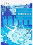 Михаил Васильев - Грибник. Детектив