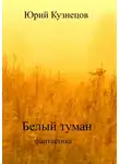Юрий Кузнецов - Белый туман