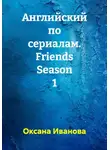 Оксана Иванова - Английский по сериалам. Friends Season 1