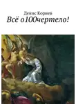Денис Корнев - Всё о100чертело!