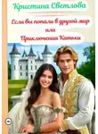 Кристина Светлова - Если вы попали в другой мир или Приключения Катьки