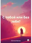 Анастасия Фролова - С тобой или без тебя?