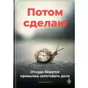 Постер книги Потом сделаю: Откуда берется привычка затягивать дела