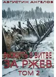 Августин Ангелов - Выжить в битве за Ржев. Том 2