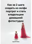 Сергей Глебов - Как за 2 шага создать из селфи портрет и стать владельцем домашней фотостудии