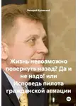 Валерий Кулавский - Жизнь невозможно повернуть назад? Да и не надо! или Исповедь пилота гражданской авиации