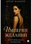 Артур Вальтер - Империя желаний: Эротические новеллы