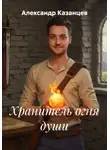 Александр Казанцев - Хранитель огня души