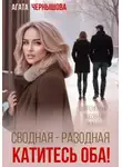 Агата Чернышова - Сводная-разводная. Катитесь оба!