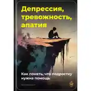 Постер книги Депрессия, тревожность, апатия: Как понять, что подростку нужна помощь