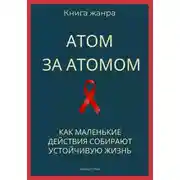 Постер книги Атом за атомом. Как маленькие действия собирают устойчивую жизнь