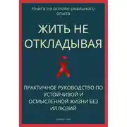 Постер книги Жить не откладывая. Практичное руководство по устойчивой и осмысленной жизни без иллюзий
