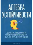 Феликс Рид - Алгебра устойчивости.  Деньги, решения и ответственность на длинной дистанции