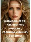 Екатерина Лобзева - Выбираю себя – как вернуть энергию, границы и деньги без вины