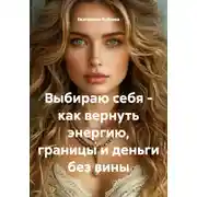 Постер книги Выбираю себя – как вернуть энергию, границы и деньги без вины