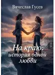 Вячеслав Гусев - На краю: история одной любви