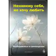 Постер книги Ненавижу себя, но хочу любить: Разбираемся в самооценке