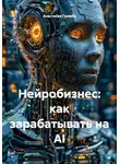 Анастасия Гримба - Нейробизнес: как зарабатывать на AI