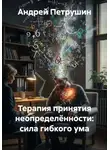 Андрей Петрушин - Терапия принятия неопределённости: сила гибкого ума