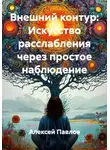 Алексей Павлов - Внешний контур: Искусство расслабления через простое наблюдение
