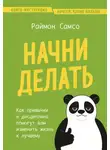 Раймон Самсо - Начни делать. Как привычки и дисциплина помогут вам изменить жизнь к лучшему