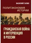 Василий Галин - Гражданская война и интервенция в России. Политэкономия истории