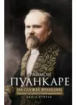 Раймон Пуанкаре - На службе Франции. Президент республики о Первой мировой войне. В 2 книгах. Книга 2