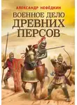 Александр Нефёдкин - Военное дело древних персов
