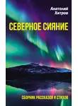 Анатолий Хитров - Северное сияние. Сборник рассказов и стихов