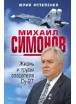 Юрий Остапенко - Михаил Симонов. Жизнь и труды создателя Су-27