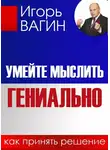Игорь Вагин - Умейте мыслить гениально. Как принять решение