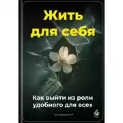 Постер книги Жить для себя: Как выйти из роли удобного для всех