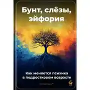 Постер книги Бунт, слёзы, эйфория: Как меняется психика в подростковом возрасте
