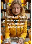 Александр Григорьев - Жизнь на своих условиях: от хаоса к осознанному распорядку