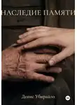 Денис Убирайло - Наследие Памяти