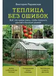 Виктория Радзевская - Теплица без ошибок. Все, что нужно знать, чтобы получить ранний и богатый урожай