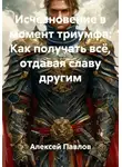 Алексей Павлов - Исчезновение в момент триумфа: Как получать всё, отдавая славу другим