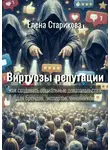 Елена Старикова - Виртуозы репутации. Как создавать социальные доказательства для брендов, экспертов, чиновников