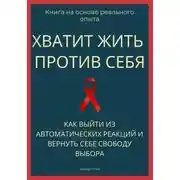 Постер книги Хватит жить против себя. Как выйти из автоматических реакций и вернуть себе свободу выбора