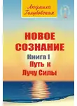 Людмила Голубовская - Новое сознание. Книга 1. Путь к Лучу Силы